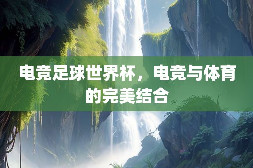 电竞足球世界杯，电竞与体育的完美结合