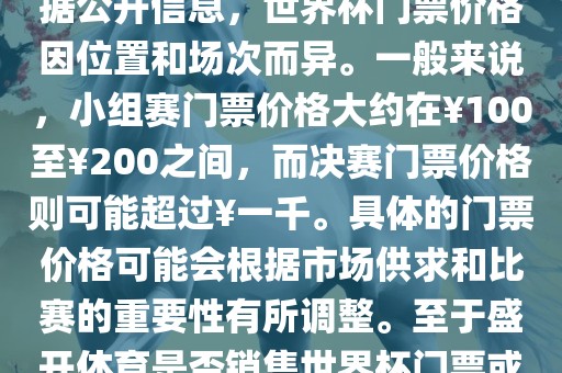 关于盛开体育世界杯门票的信息，可以为您提供一些参考。根据公开信息，世界杯门票价格因位置和场次而异。一般来说，小组赛门票价格大约在￥100至￥200之间，而决赛门票价格则可能超过￥一千。具体的门票价格可能会根据市场供求和比赛的重要性有所调整。至于盛开体育是否销售世界杯门票或是否有特定的门票销售活动，暂时无法提供准确信息。