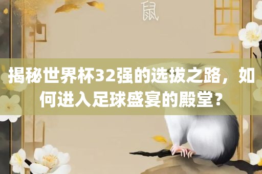 揭秘世界杯32强的选拔之路，如何进入足球盛宴的殿堂？