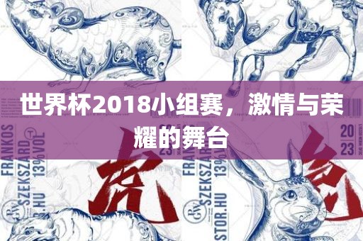 世界杯2018小组赛，激情与荣耀的舞台