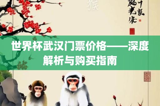 世界杯武汉门票价格——深度解析与购买指南