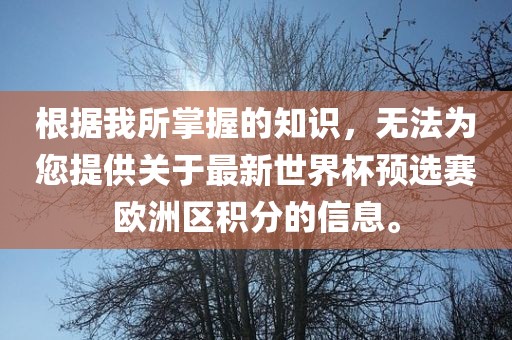 根据我所掌握的知识，无法为您提供关于最新世界杯预选赛欧洲区积分的信息。