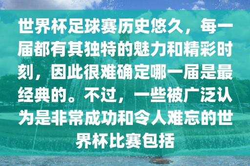 世界杯足球赛历史悠久，每一届都有其独特的魅力和精彩时刻，因此很难确定哪一届是最经典的。不过，一些被广泛认为是非常成功和令人难忘的世界杯比赛包括