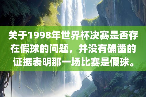 关于1998年世界杯决赛是否存在假球的问题，并没有确凿的证据表明那一场比赛是假球。