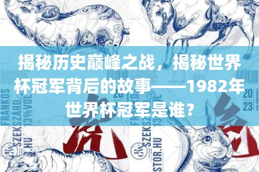 揭秘历史巅峰之战，揭秘世界杯冠军背后的故事——1982年世界杯冠军是谁？