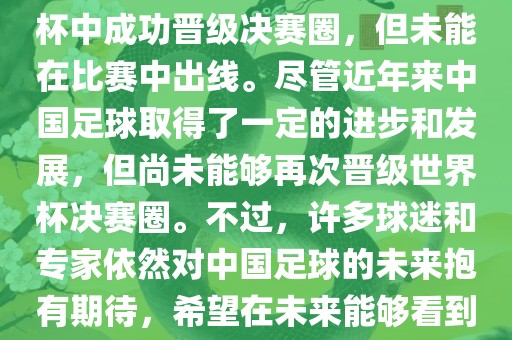 中国足球队在世界杯的表现历程中，仅在2002年的韩日世界杯中成功晋级决赛圈，但未能在比赛中出线。尽管近年来中国足球取得了一定的进步和发展，但尚未能够再次晋级世界杯决赛圈。不过，许多球迷和专家依然对中国足球的未来抱有期待，希望在未来能够看到中国足球队再次出现在世界杯的赛场上。