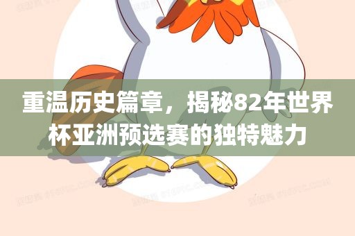 重温历史篇章，揭秘82年世界杯亚洲预选赛的独特魅力