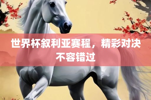 世界杯叙利亚赛程，精彩对决不容错过