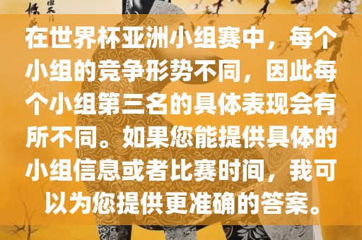 在世界杯亚洲小组赛中，每个小组的竞争形势不同，因此每个小组第三名的具体表现会有所不同。如果您能提供具体的小组信息或者比赛时间，我可以为您提供更准确的答案。