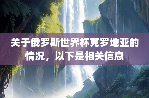 关于俄罗斯世界杯克罗地亚的情况，以下是相关信息