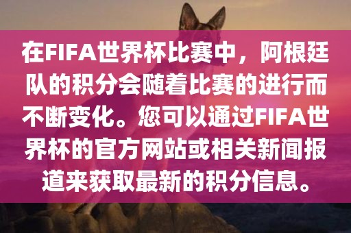 在FIFA世界杯比赛中，阿根廷队的积分会随着比赛的进行而不断变化。您可以通过FIFA世界杯的官方网站或相关新闻报道来获取最新的积分信息。