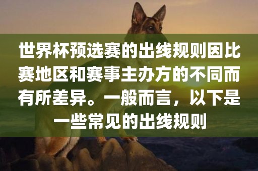 世界杯预选赛的出线规则因比赛地区和赛事主办方的不同而有所差异。一般而言，以下是一些常见的出线规则