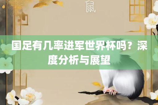 国足有几率进军世界杯吗？深度分析与展望