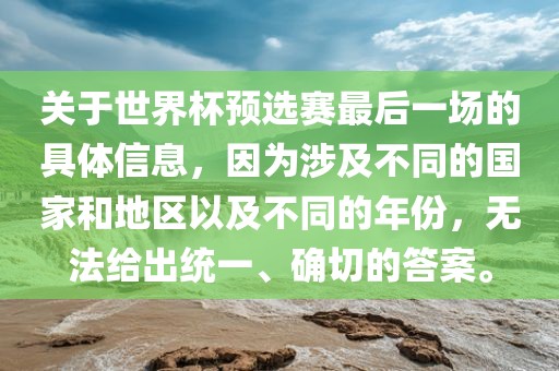 关于世界杯预选赛最后一场的具体信息，因为涉及不同的国家和地区以及不同的年份，无法给出统一、确切的答案。