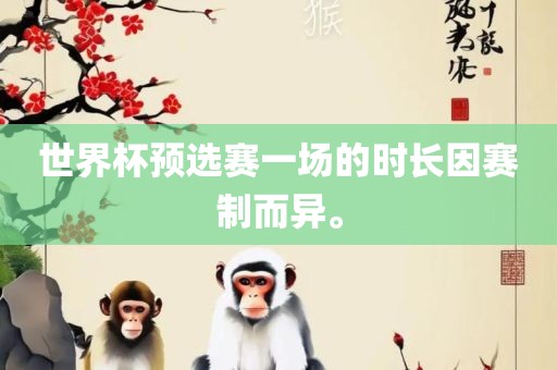 世界杯预选赛一场的时长因赛制而异。