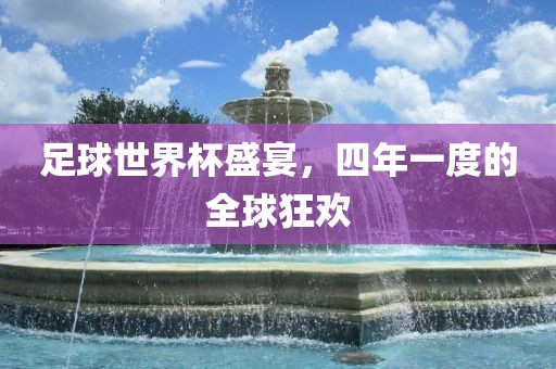 足球世界杯盛宴，四年一度的全球狂欢