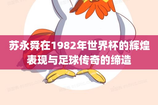 苏永舜在1982年世界杯的辉煌表现与足球传奇的缔造