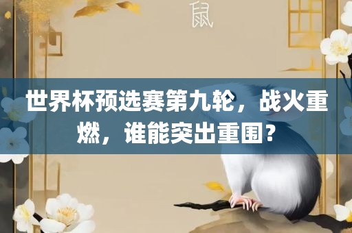 世界杯预选赛第九轮，战火重燃，谁能突出重围？