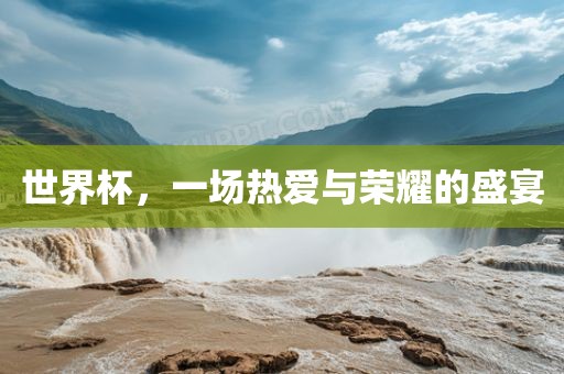 世界杯，一场热爱与荣耀的盛宴