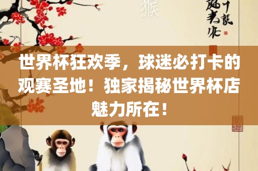 世界杯狂欢季，球迷必打卡的观赛圣地！独家揭秘世界杯店魅力所在！