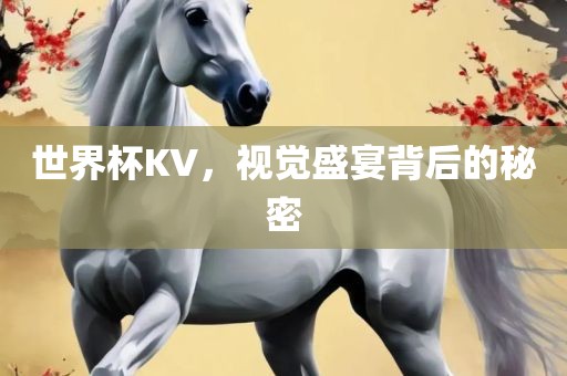 世界杯KV，视觉盛宴背后的秘密