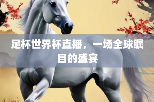 足杯世界杯直播，一场全球瞩目的盛宴