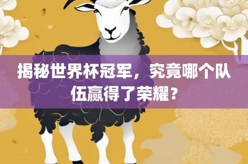 揭秘世界杯冠军，究竟哪个队伍赢得了荣耀？