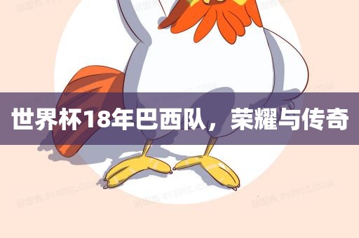 世界杯18年巴西队，荣耀与传奇