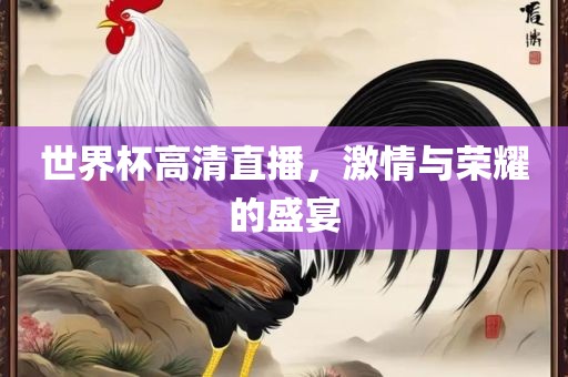 世界杯高清直播，激情与荣耀的盛宴